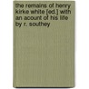 The Remains Of Henry Kirke White [Ed.] With An Acount Of His Life By R. Southey door Henry Kirke White