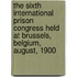 The Sixth International Prison Congress Held At Brussels, Belgium, August, 1900