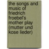 The Songs And Music Of Friedrich Froebel's Mother Play (Mutter Und Kose Lieder) door Susan Elizabeth Blow