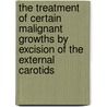 The Treatment Of Certain Malignant Growths By Excision Of The External Carotids by Robert Hugh MacKay Dawbarn