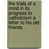 The Trials Of A Mind In Its Progress To Catholicism A Letter To His Old Friends door L. Silliman Ives