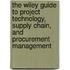 The Wiley Guide To Project Technology, Supply Chain, And Procurement Management