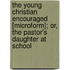 The Young Christian Encouraged [Microform]; Or, The Pastor's Daughter At School
