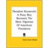 Theodore Roosevelt: A Puny Boy Becomes The Most Vigorous Of American Presidents