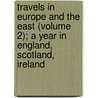 Travels In Europe And The East (Volume 2); A Year In England, Scotland, Ireland door Samuel Iren]us Prime