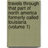 Travels Through That Part Of North America Formerly Called Louisiana (Volume 1)