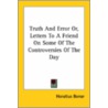 Truth And Error Or, Letters To A Friend On Some Of The Controversies Of The Day by Horatius Bonar