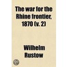 War For The Rhine Frontier, 1870 (Volume 2); Its Political And Military History by Wilhelm Rüstow