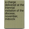 A Charge Delivered At The Triennial Visitation Of The Diocese, November, Mdccclx door Onbekend