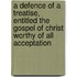 A Defence Of A Treatise, Entitled The Gospel Of Christ Worthy Of All Acceptation