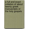 A Full And Exact Collation Of About Twenty Greek Manuscripts Of The Holy Gospels door Frederick Henry Ambrose Scrivener