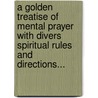 A Golden Treatise Of Mental Prayer With Divers Spiritual Rules And Directions... by Willoughby Giles
