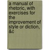 A Manual Of Rhetoric, With Exercises For The Improvement Of Style Or Diction, &C door Benjamin Humphrey Smart