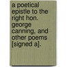 A Poetical Epistle To The Right Hon. George Canning, And Other Poems [Signed A]. door Onbekend