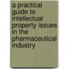 A Practical Guide To Intellectual Property Issues In The Pharmaceutical Industry door Kelly Gill
