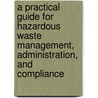 A Practical Guide for Hazardous Waste Management, Administration, and Compliance door James L. Lieberman