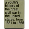 A Youth's History Of The Great Civil War In The United States, From 1861 To 1865 door Rushmore G. Horton