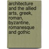 Architecture And The Allied Arts, Greek, Roman, Byzantine, Romanesque And Gothic by Alfred Mansfield Brooks