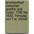 Briefwechsel Zwischen Goethe Und Zelter, 1796 Bis 1832, Herausg. Von F.W. Riemer