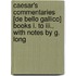 Caesar's Commentaries [De Bello Gallico] Books I. To Iii., With Notes By G. Long