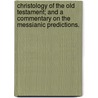 Christology Of The Old Testament; And A Commentary On The Messianic Predictions. door Ernst Wilhelm Hengstenberg