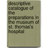 Descriptive Catalogue Of The Preparations In The Museum Of St. Thomas's Hospital