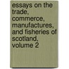 Essays On The Trade, Commerce, Manufactures, And Fisheries Of Scotland, Volume 2 door Onbekend