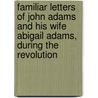 Familiar Letters Of John Adams And His Wife Abigail Adams, During The Revolution by John Adams