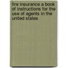 Fire Insurance A Book Of Instructions For The Use Of Agents In The United States by C.C. Hine