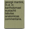 Georgii Martinii, M.D. In Bartholomaei Eustachii Tabulas Anatomicas Commentaria. by Unknown