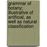 Grammar Of Botany; Illustrative Of Artificial, As Well As Natural Classification by Sir James Edward Smith