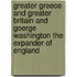 Greater Greece And Greater Britain And Goerge Washington The Expander Of England