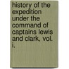 History of the Expedition Under the Command of Captains Lewis and Clark, Vol. I. door Williams Clark