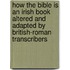 How The Bible Is An Irish Book Altered And Adapted By British-Roman Transcribers