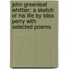 John Greenleaf Whittier: A Sketch Of His Life By Bliss Perry With Selected Poems door Onbekend