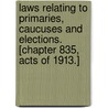 Laws Relating To Primaries, Caucuses And Elections. [Chapter 835, Acts Of 1913.] by Unknown