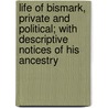 Life Of Bismark, Private And Political; With Descriptive Notices Of His Ancestry door George Hesekiel