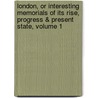 London, Or Interesting Memorials Of Its Rise, Progress & Present State, Volume 1 door Sholto Percy