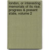 London, Or Interesting Memorials Of Its Rise, Progress & Present State, Volume 2 door Reuben Percy