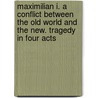 Maximilian I. A Conflict Between The Old World And The New. Tragedy In Four Acts by Unknown