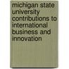 Michigan State University Contributions To International Business And Innovation by Tamer Cavusgil