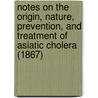 Notes On The Origin, Nature, Prevention, And Treatment Of Asiatic Cholera (1867) door John Charles Peters