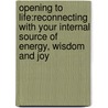 Opening To Life:Reconnecting With Your Internal Source Of Energy, Wisdom And Joy door Kimberly Kingsley