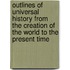 Outlines Of Universal History From The Creation Of The World To The Present Time