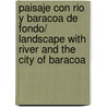 Paisaje con rio y Baracoa de fondo/ Landscape with River and the City of Baracoa door Luis Leante