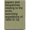 Papers And Despatches Relating To The Arctic Searching Expeditions Of 1850-51-52 door Onbekend