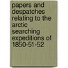 Papers And Despatches Relating To The Arctic Searching Expeditions Of 1850-51-52 by Unknown