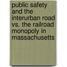 Public Safety And The Interurban Road Vs. The Railroad Monopoly In Massachusetts by Howard C. Forbes