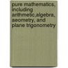 Pure Mathematics, Including Arithmetic,Algebra, Aeometry, And Plane Trigonometry by Edward Atkins