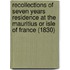 Recollections Of Seven Years Residence At The Mauritius Or Isle Of France (1830)